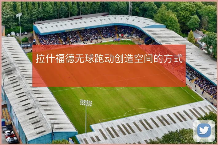 拉什福德无球跑动创造空间的方式