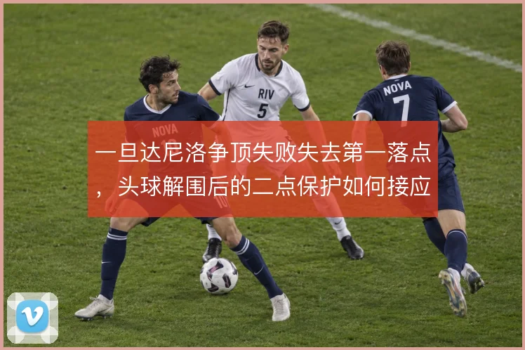 一旦达尼洛争顶失败失去第一落点,头球解围后的二点保护如何接应
