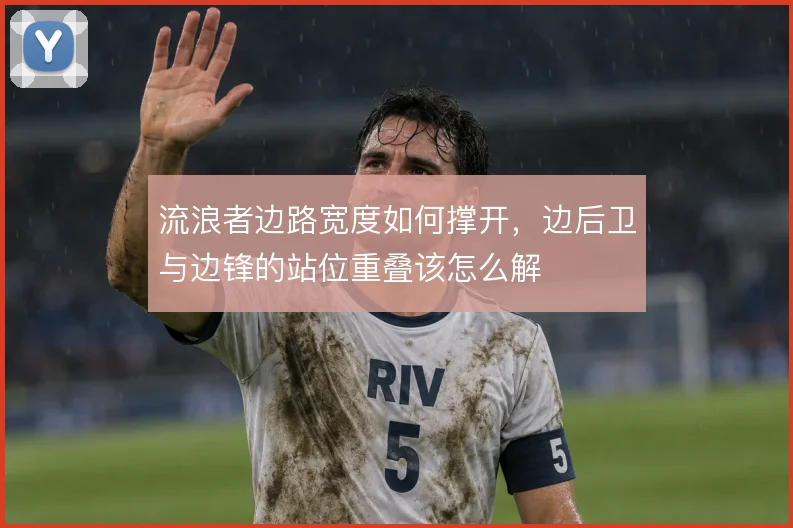 流浪者边路宽度如何撑开，边后卫与边锋的站位重叠该怎么解