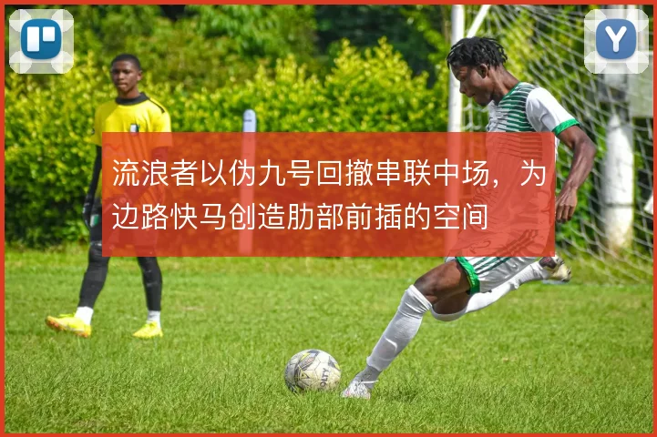 流浪者以伪九号回撤串联中场，为边路快马创造肋部前插的空间