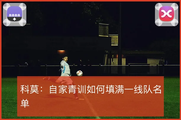 科莫:自家青训如何填满一线队名单