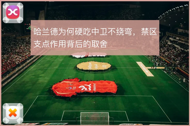 哈兰德为何硬吃中卫不绕弯，禁区支点作用背后的取舍