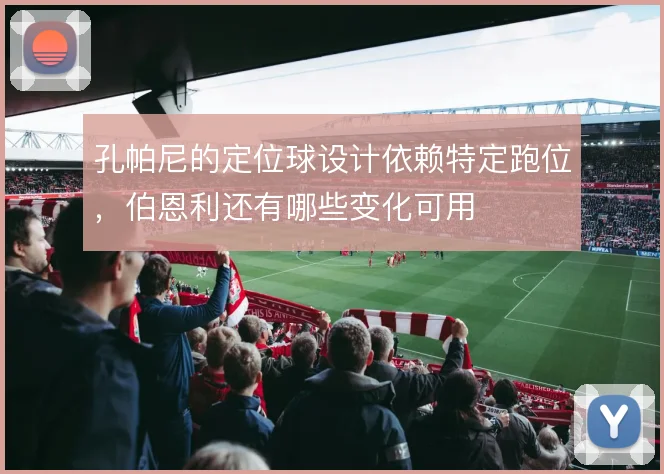 孔帕尼的定位球设计依赖特定跑位,伯恩利还有哪些变化可用
