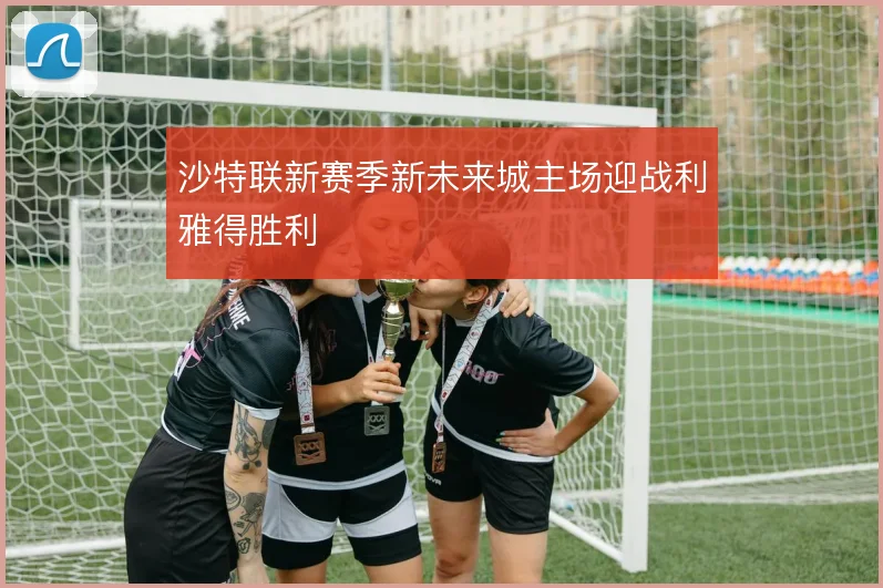 沙特联新赛季新未来城主场迎战利雅得胜利
