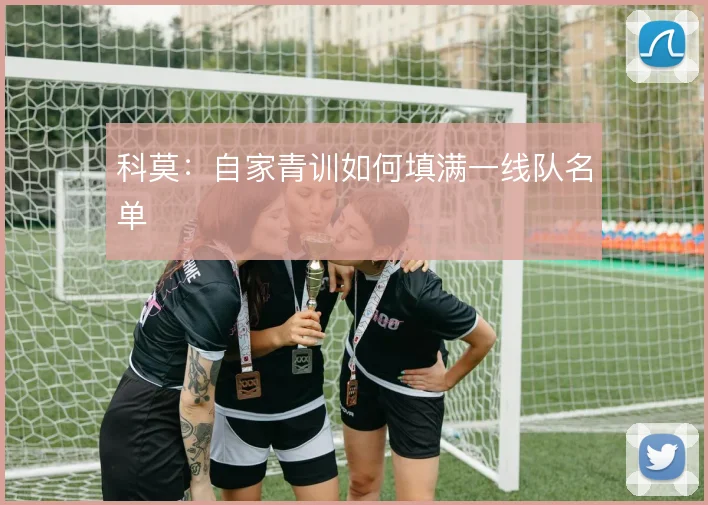 科莫:自家青训如何填满一线队名单