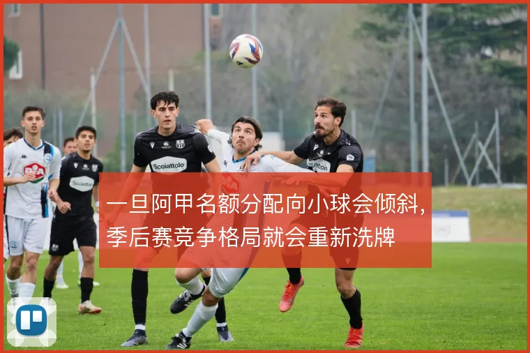 一旦阿甲名额分配向小球会倾斜，季后赛竞争格局就会重新洗牌
