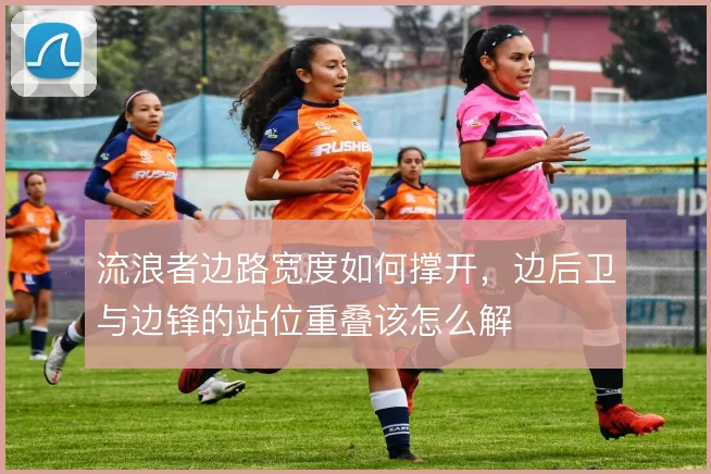 流浪者边路宽度如何撑开，边后卫与边锋的站位重叠该怎么解