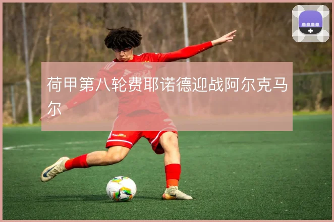荷甲第八轮费耶诺德迎战阿尔克马尔
