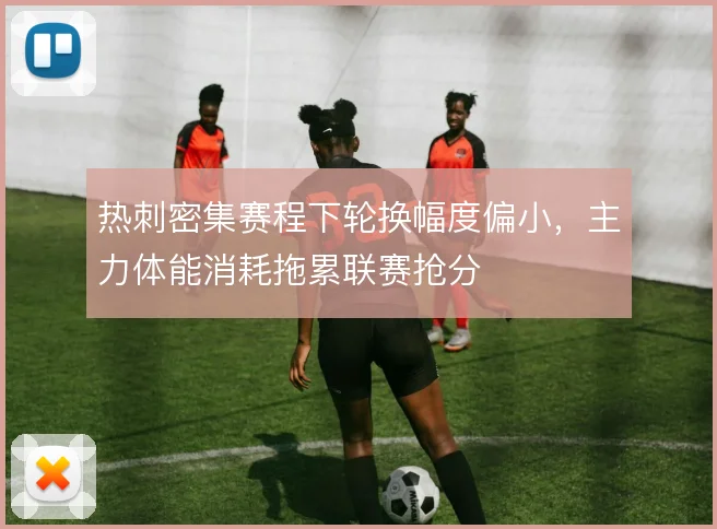 热刺密集赛程下轮换幅度偏小，主力体能消耗拖累联赛抢分
