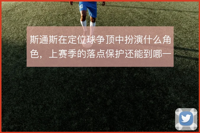 斯通斯在定位球争顶中扮演什么角色，上赛季的落点保护还能到哪一步