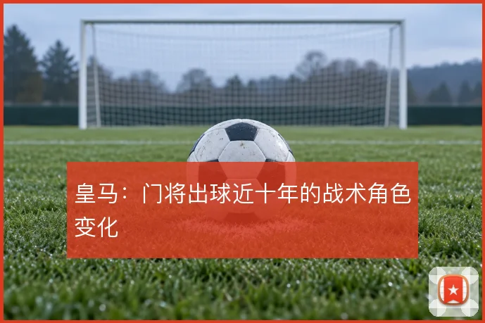 皇马:门将出球近十年的战术角色变化