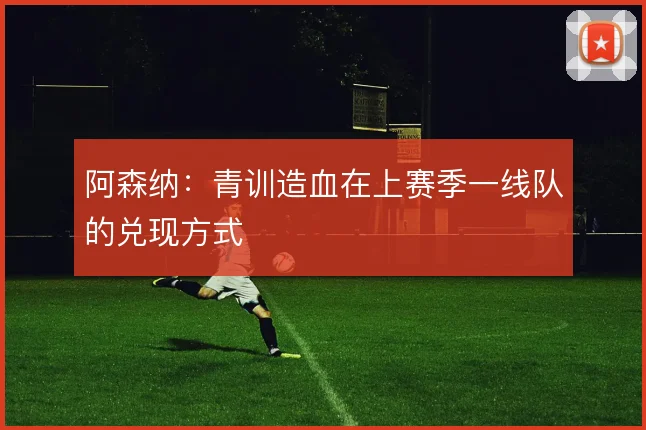 阿森纳:青训造血在上赛季一线队的兑现方式