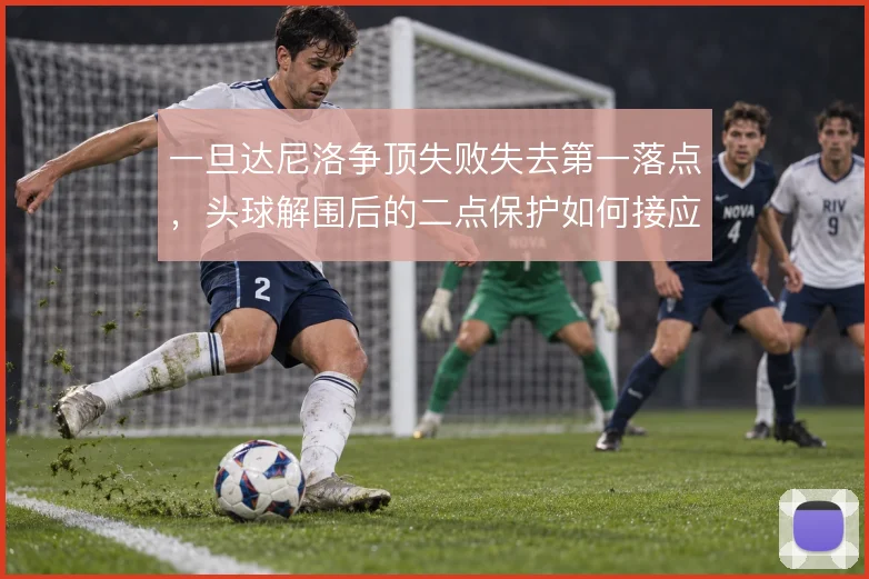 一旦达尼洛争顶失败失去第一落点,头球解围后的二点保护如何接应