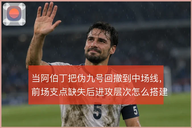 当阿伯丁把伪九号回撤到中场线，前场支点缺失后进攻层次怎么搭建