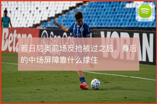 若日尼奥前场反抢被过之后，身后的中场屏障靠什么撑住