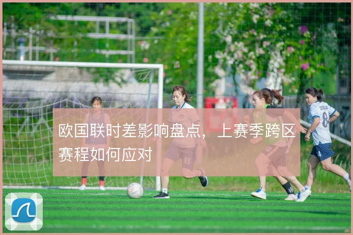 欧国联时差影响盘点，上赛季跨区赛程如何应对