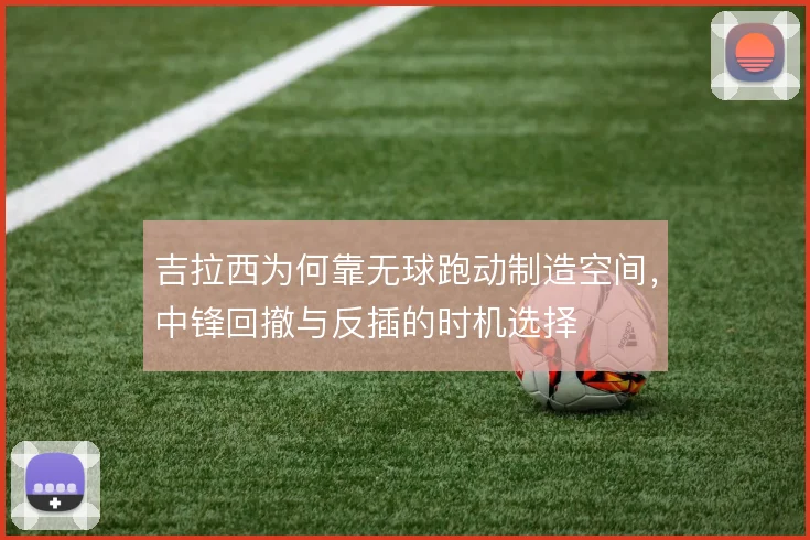 吉拉西为何靠无球跑动制造空间，中锋回撤与反插的时机选择
