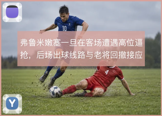 弗鲁米嫩塞一旦在客场遭遇高位逼抢，后场出球线路与老将回撤接应如何调整