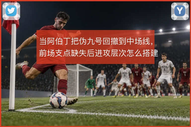 当阿伯丁把伪九号回撤到中场线，前场支点缺失后进攻层次怎么搭建