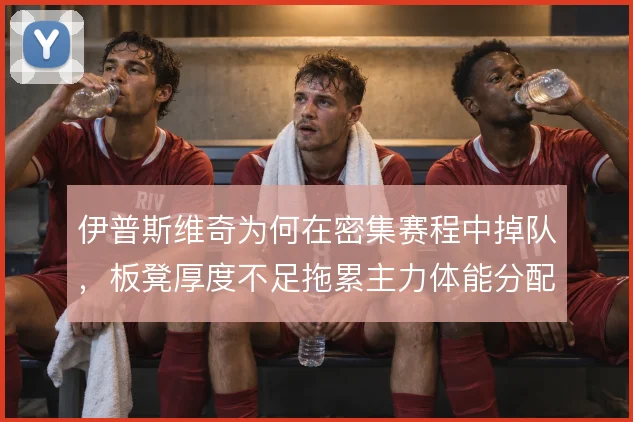 伊普斯维奇为何在密集赛程中掉队，板凳厚度不足拖累主力体能分配