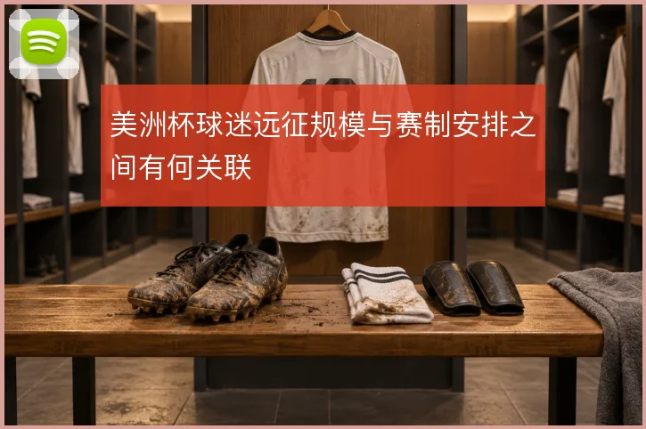美洲杯球迷远征规模与赛制安排之间有何关联