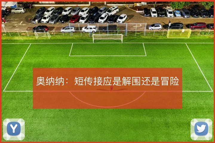 奥纳纳:短传接应是解围还是冒险