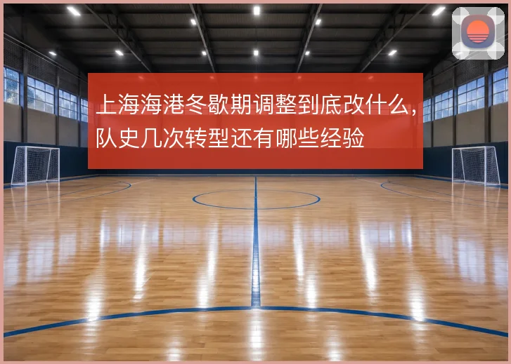 上海海港冬歇期调整到底改什么,队史几次转型还有哪些经验
