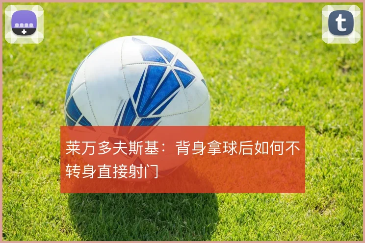 莱万多夫斯基:背身拿球后如何不转身直接射门