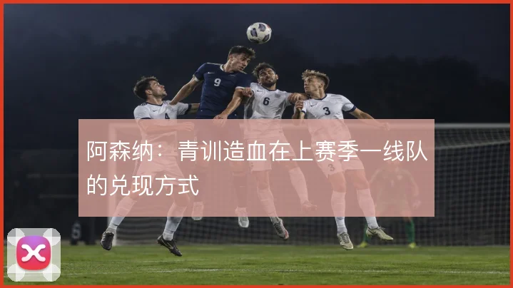 阿森纳：青训造血在上赛季一线队的兑现方式