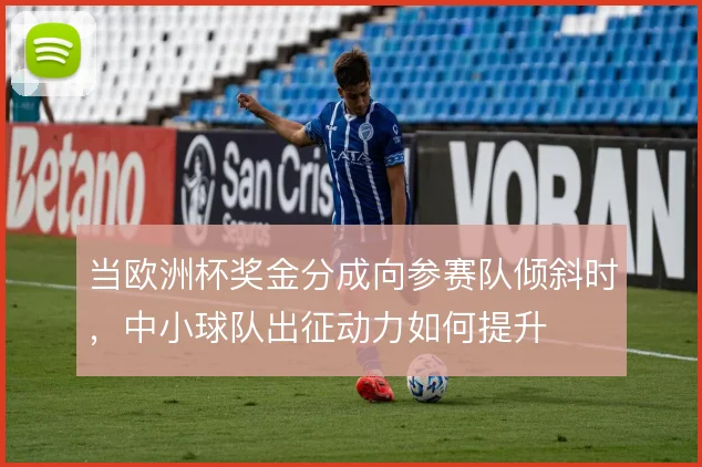 当欧洲杯奖金分成向参赛队倾斜时,中小球队出征动力如何提升