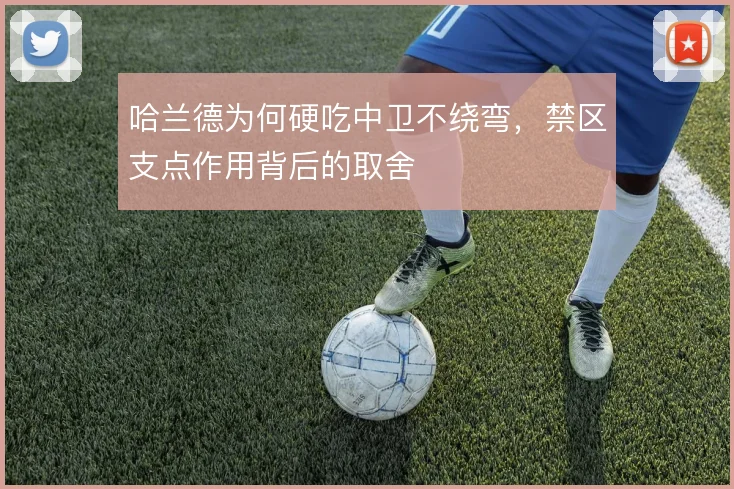 哈兰德为何硬吃中卫不绕弯，禁区支点作用背后的取舍