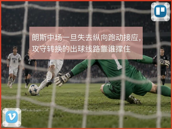 朗斯中场一旦失去纵向跑动接应,攻守转换的出球线路靠谁撑住