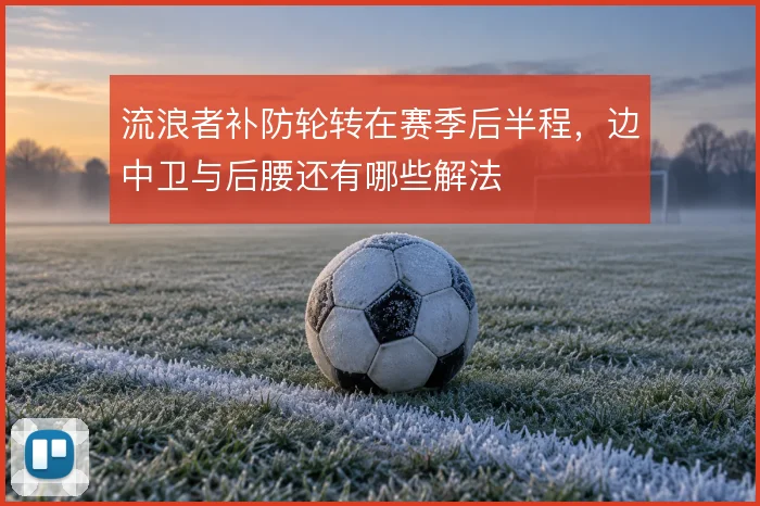 流浪者补防轮转在赛季后半程，边中卫与后腰还有哪些解法