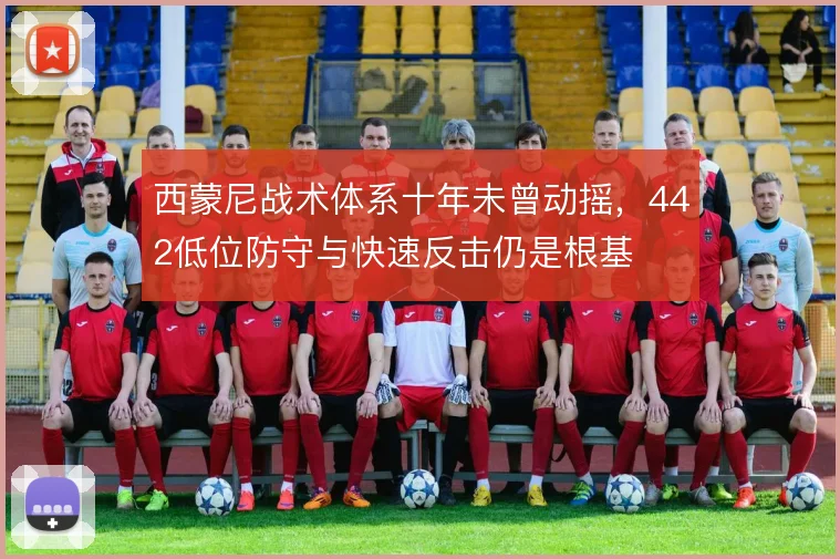 西蒙尼战术体系十年未曾动摇，442低位防守与快速反击仍是根基